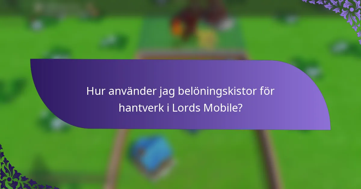Hur använder jag belöningskistor för hantverk i Lords Mobile?