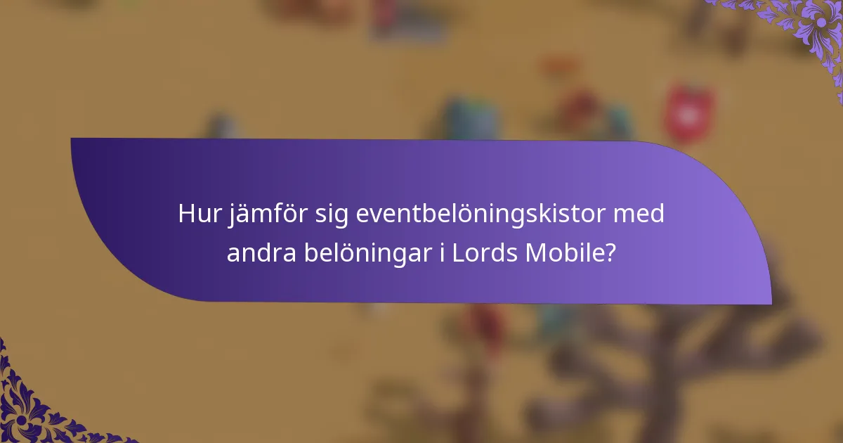 Hur jämför sig eventbelöningskistor med andra belöningar i Lords Mobile?