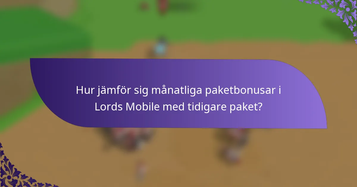 Hur jämför sig månatliga paketbonusar i Lords Mobile med tidigare paket?
