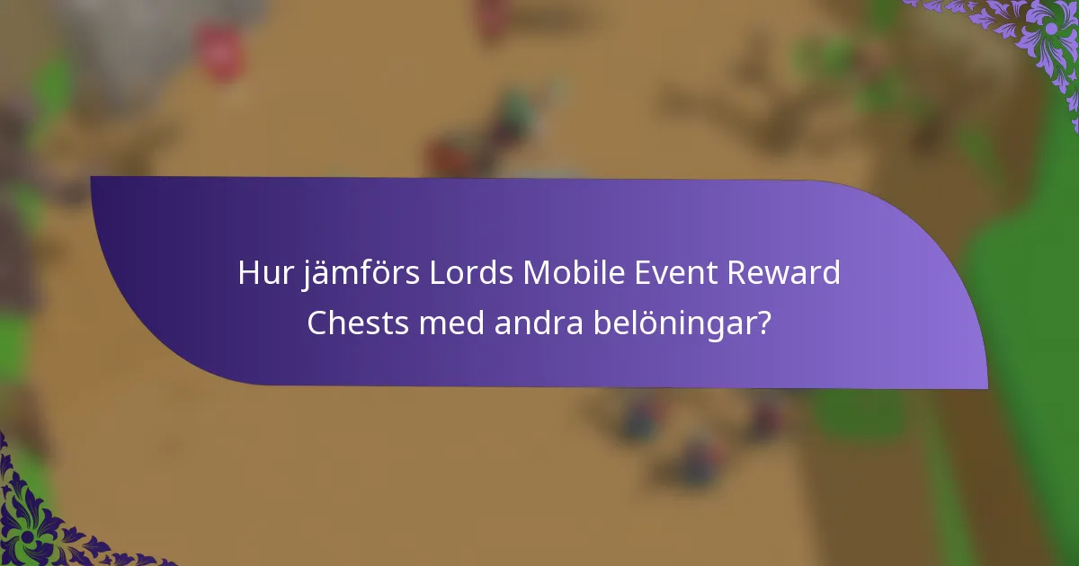 Hur jämförs Lords Mobile Event Reward Chests med andra belöningar?