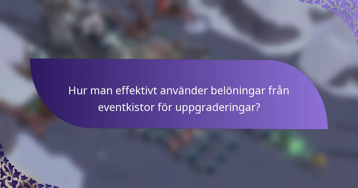 Hur man effektivt använder belöningar från eventkistor för uppgraderingar?