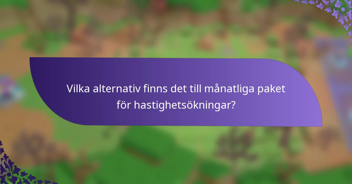 Vilka alternativ finns det till månatliga paket för hastighetsökningar?
