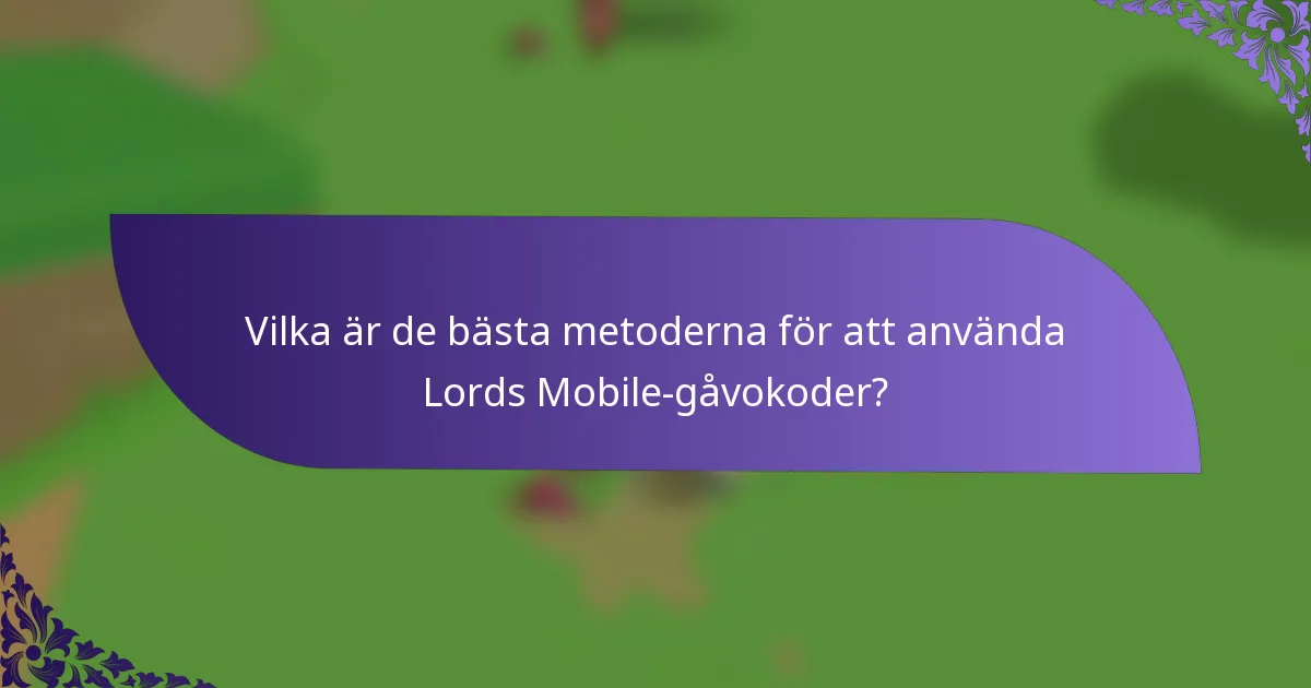 Vilka är de bästa metoderna för att använda Lords Mobile-gåvokoder?