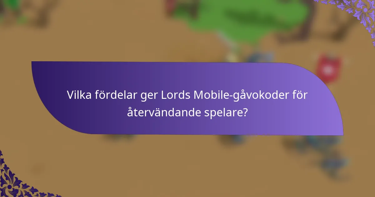 Vilka fördelar ger Lords Mobile-gåvokoder för återvändande spelare?