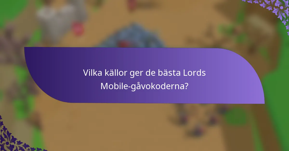 Vilka källor ger de bästa Lords Mobile-gåvokoderna?