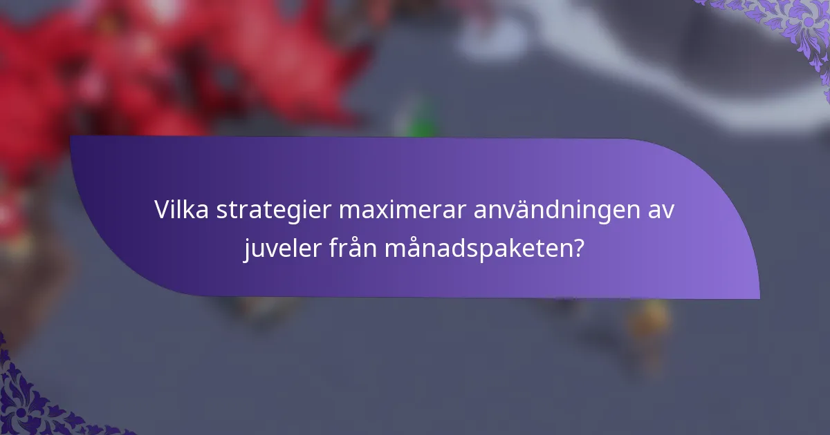 Vilka strategier maximerar användningen av juveler från månadspaketen?