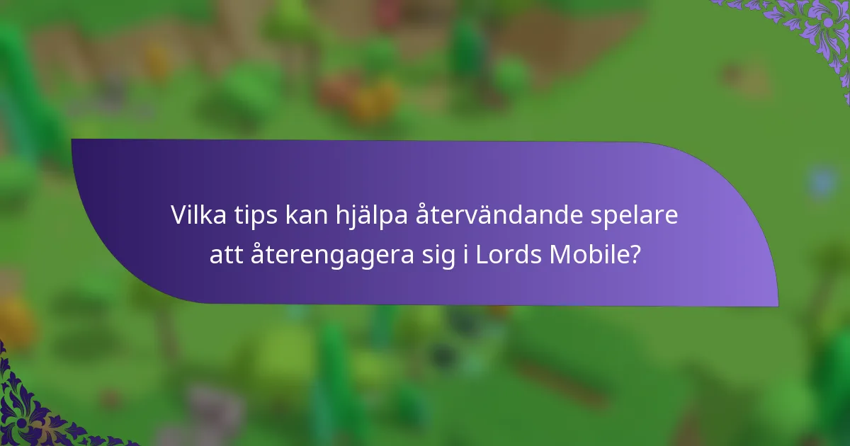 Vilka tips kan hjälpa återvändande spelare att återengagera sig i Lords Mobile?