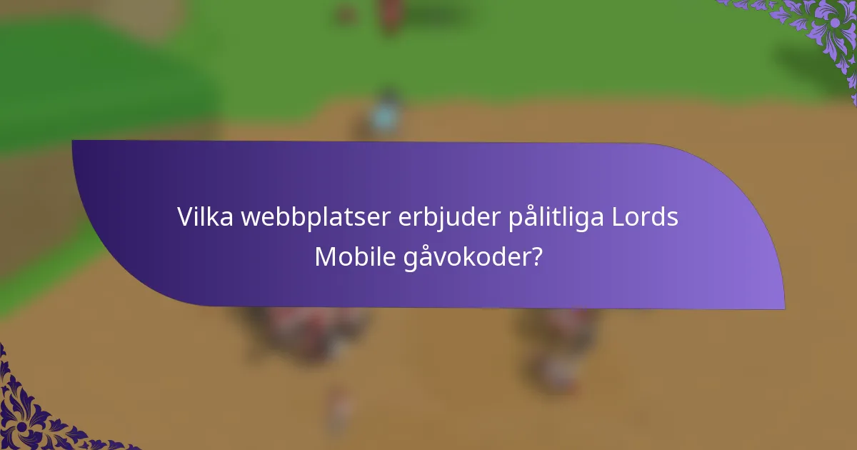 Vilka webbplatser erbjuder pålitliga Lords Mobile gåvokoder?